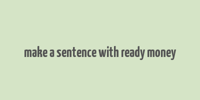 make a sentence with ready money