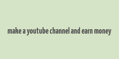 make a youtube channel and earn money