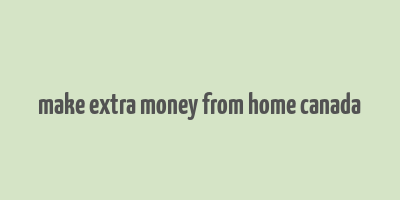 make extra money from home canada