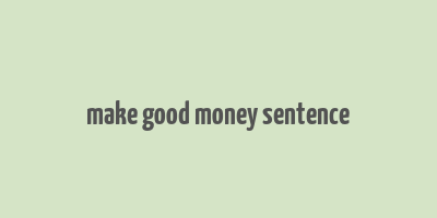 make good money sentence