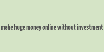 make huge money online without investment