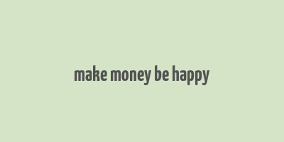 make money be happy