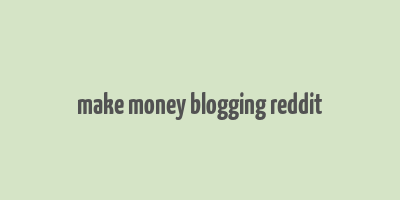 make money blogging reddit