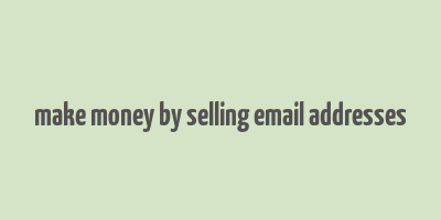 make money by selling email addresses