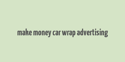 make money car wrap advertising