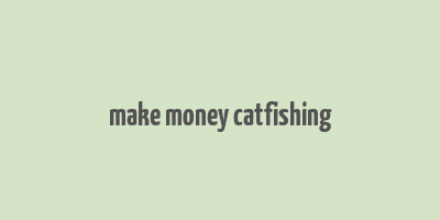 make money catfishing