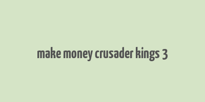 make money crusader kings 3