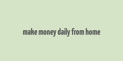 make money daily from home