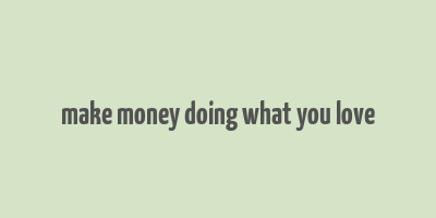 make money doing what you love