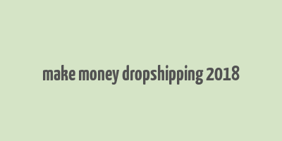 make money dropshipping 2018