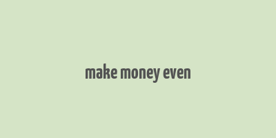 make money even