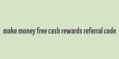 make money free cash rewards referral code