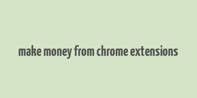 make money from chrome extensions