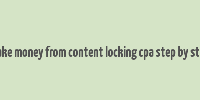 make money from content locking cpa step by step