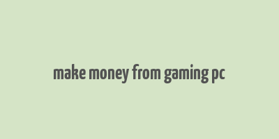 make money from gaming pc