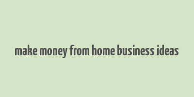 make money from home business ideas