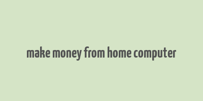 make money from home computer