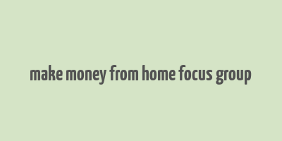 make money from home focus group