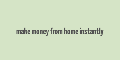 make money from home instantly