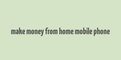 make money from home mobile phone