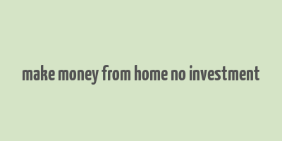 make money from home no investment