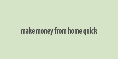 make money from home quick