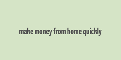 make money from home quickly