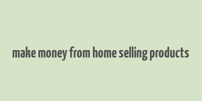 make money from home selling products