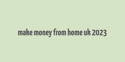 make money from home uk 2023