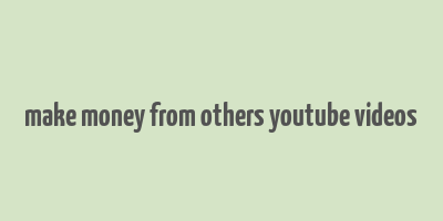 make money from others youtube videos