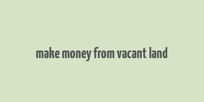 make money from vacant land