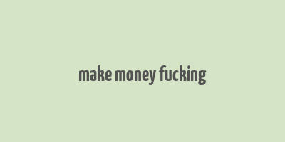 make money fucking