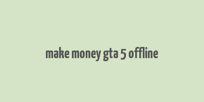 make money gta 5 offline