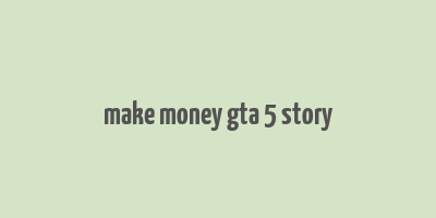 make money gta 5 story