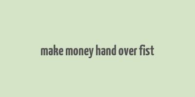 make money hand over fist