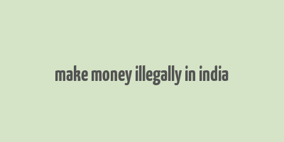 make money illegally in india