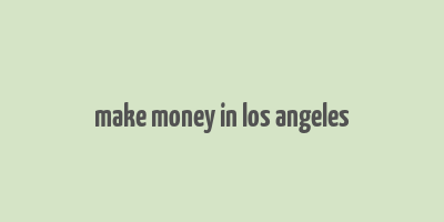 make money in los angeles