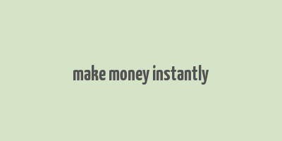 make money instantly