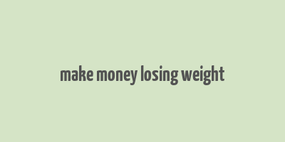 make money losing weight