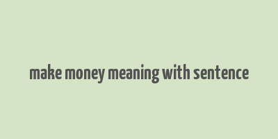 make money meaning with sentence