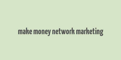 make money network marketing