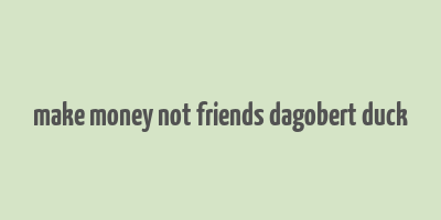 make money not friends dagobert duck