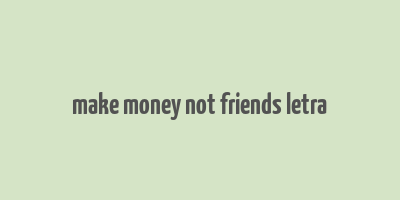 make money not friends letra