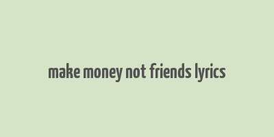 make money not friends lyrics