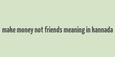 make money not friends meaning in kannada