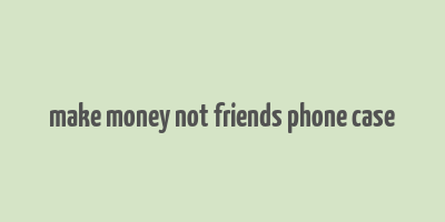 make money not friends phone case