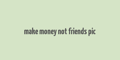 make money not friends pic