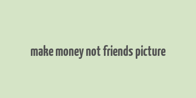 make money not friends picture