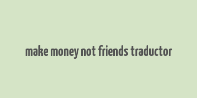 make money not friends traductor