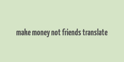 make money not friends translate